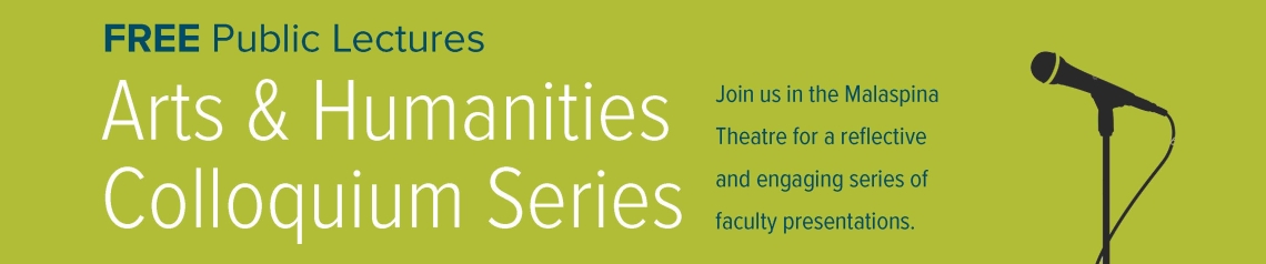 Arts and Humanities Colloquium Series - Join us in the Malaspina Theatre for Reflective and Engaging Faculty Presentations